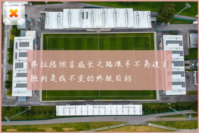 弗拉格坦言成长之路艰辛不易追求胜利是我不变的终极目标