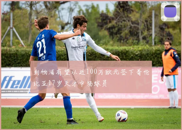利物浦有望以近100万欧元签下哥伦比亚17岁天才中场球员