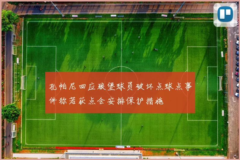 孔帕尼回应狼堡球员破坏点球点事件称若获点会安排保护措施
