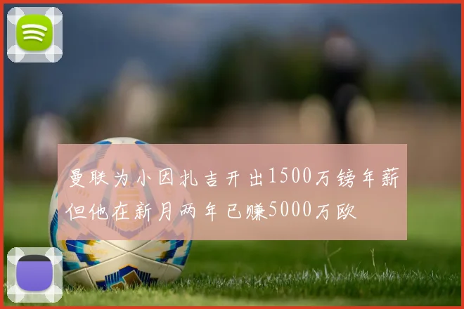 曼联为小因扎吉开出1500万镑年薪但他在新月两年已赚5000万欧