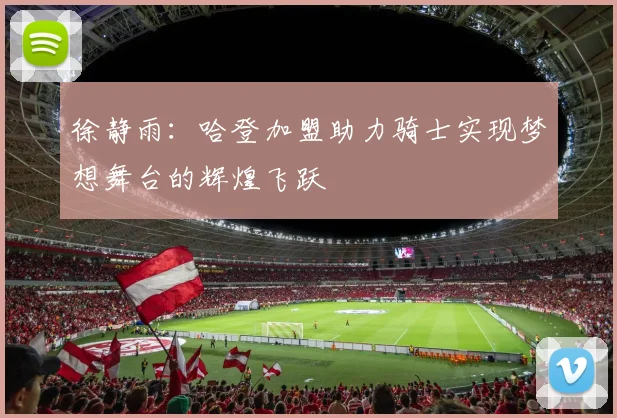 徐静雨：哈登加盟助力骑士实现梦想舞台的辉煌飞跃