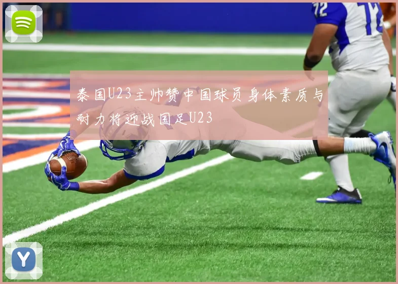 泰国U23主帅赞中国球员身体素质与耐力将迎战国足U23