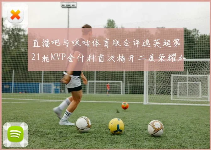 直播吧与咪咕体育联合评选英超第21轮MVP舍什科首次梅开二度荣耀加冕